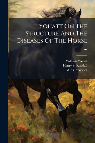 Cover image for Youatt on the Structure and the Diseases of the Horse ...: Brought Down by W.C. Spooner, to Which Is Prefixed an Account of the Breeds in the United States