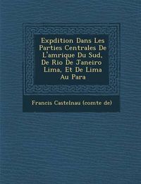 Cover image for Exp Dition Dans Les Parties Centrales de L'Am Rique Du Sud, de Rio de Janeiro Lima, Et de Lima Au Para