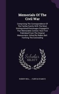 Cover image for Memorials of the Civil War: Comprising the Correspondence of the Fairfax Family with the Most Distinguished Personages Engaged in That Memorable Contest: Now First Published from the Original Manuscripts. Edited by Robert Bell. Forming the Concluding