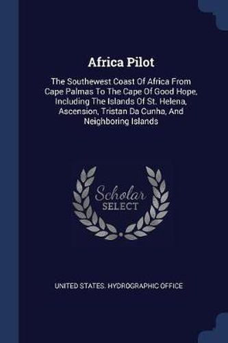 Cover image for Africa Pilot: The Southewest Coast of Africa from Cape Palmas to the Cape of Good Hope, Including the Islands of St. Helena, Ascension, Tristan Da Cunha, and Neighboring Islands