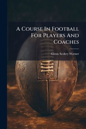 Cover image for A Course in Football for Players and Coaches - Scholar's Choice Edition