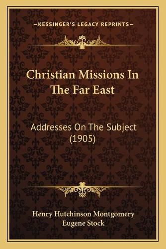 Christian Missions in the Far East: Addresses on the Subject (1905)