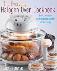 Cover image for The Everyday Halogen Oven Cookbook: Quick, Easy and Nutritious Recipes for All the Family