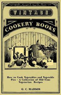 Cover image for How to Cook Vegetables and Vegetable Pies - A Collection of Old-Time Vegetarian Recipes