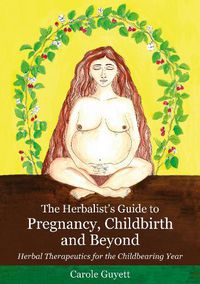 Cover image for The Herbalist's Guide to Pregnancy, Childbirth and Beyond: Herbal Therapeutics for the Childbearing Year