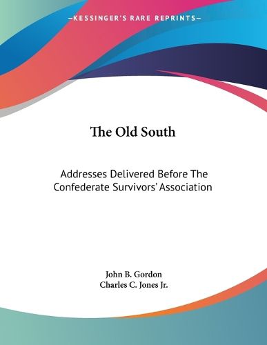 Cover image for The Old South: Addresses Delivered Before the Confederate Survivors' Association