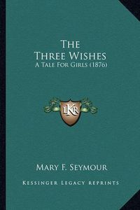 Cover image for The Three Wishes: A Tale for Girls (1876)