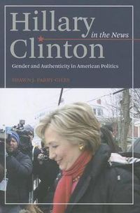 Cover image for Hillary Clinton in the News: Gender and Authenticity in American Politics