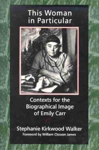 This Woman in Particular: Contexts for the Biographical Image of Emily Carr