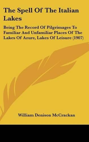 Cover image for The Spell of the Italian Lakes: Being the Record of Pilgrimages to Familiar and Unfamiliar Places of the Lakes of Azure, Lakes of Leisure (1907)