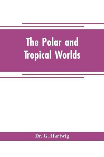 Cover image for The polar and tropical worlds: a description of man and nature in the polar and equatorial regions of the globe