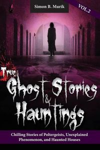 Cover image for True Ghost Stories and Hauntings Volume II: Chilling Stories of Poltergeists, Unexplained Phenomenon, and Haunted Houses