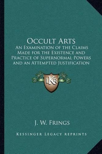 Cover image for Occult Arts: An Examination of the Claims Made for the Existence and Practice of Supernormal Powers and an Attempted Justification of Some of Them by the Conclusions of the Researches of Modern Science