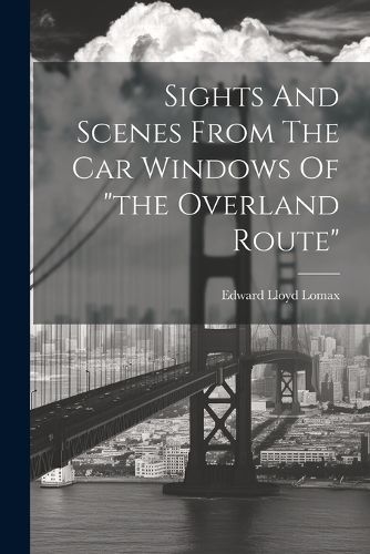 Cover image for Sights And Scenes From The Car Windows Of "the Overland Route"