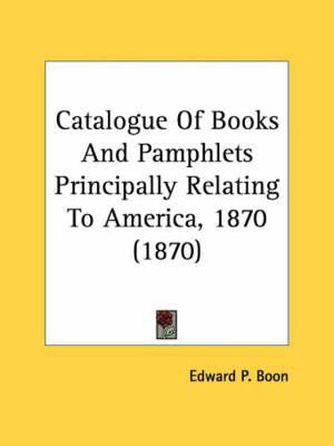 Cover image for Catalogue Of Books And Pamphlets Principally Relating To America, 1870 (1870)