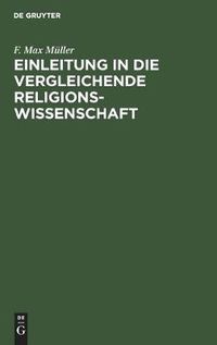 Cover image for Einleitung in Die Vergleichende Religionswissenschaft: Vier Vorlesungen Im Jahre MDCCCLXX an Der Royal Institution in London Gehalten. Nebst Zwei Essays  UEber Falsche Analogien Und  UEber Philosophie Der Mythologie