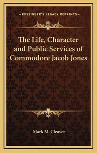 Cover image for The Life, Character and Public Services of Commodore Jacob Jones