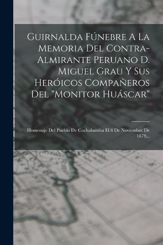 Cover image for Guirnalda Funebre A La Memoria Del Contra-almirante Peruano D. Miguel Grau Y Sus Heroicos Companeros Del "monitor Huascar"