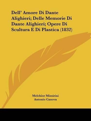 Dell' Amore Di Dante Alighieri; Delle Memorie Di Dante Alighieri; Opere Di Scultura E Di Plastica (1832)