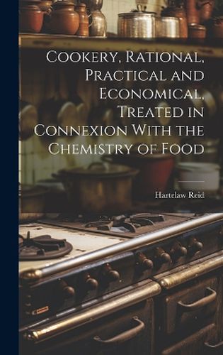 Cover image for Cookery, Rational, Practical and Economical, Treated in Connexion With the Chemistry of Food