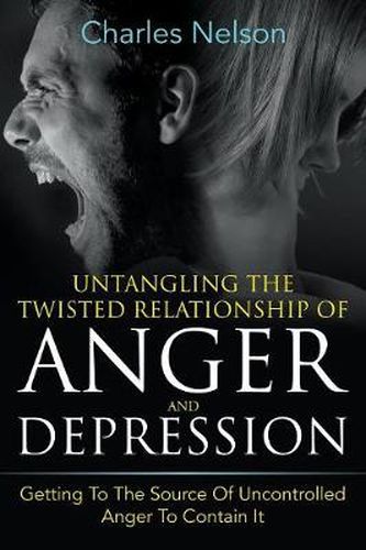 Cover image for Untangling The Twisted Relationship Of Anger And Depression: Getting To The Source Of Uncontrolled Anger To Contain It