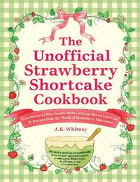 Cover image for The Unofficial Strawberry Shortcake Cookbook: From Blueberry's Berry Versatile Muffins to Orange Blossom Layer Cake, 75 Recipes from the World of Strawberry Shortcake!