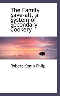 Cover image for The Family Save-all, a System of Secondary Cookery