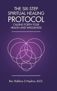 Cover image for The Six-Step Spiritual Healing Protocol: Calling Forth Your Health and Wholeness