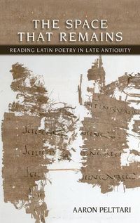 Cover image for The Space That Remains: Reading Latin Poetry in Late Antiquity