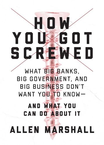 Cover image for How You Got Screwed: What Big Banks, Big Government, and Big Business Don't Want You to Know-and What You Can Do About It