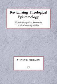 Cover image for Revitalizing Theological Epistemology: Holisitc Evangelical Approaches to the Knowledge of God