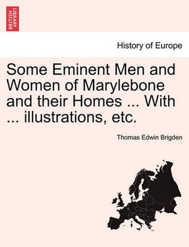Cover image for Some Eminent Men and Women of Marylebone and Their Homes ... with ... Illustrations, Etc.