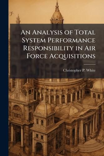 Cover image for An Analysis of Total System Performance Responsibility in Air Force Acquisitions