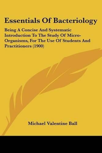 Essentials of Bacteriology: Being a Concise and Systematic Introduction to the Study of Micro-Organisms, for the Use of Students and Practitioners (1900)