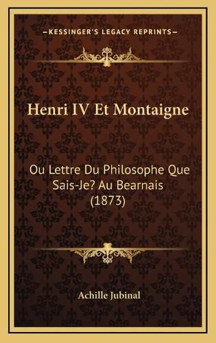 Cover image for Henri IV Et Montaigne: Ou Lettre Du Philosophe Que Sais-Je? Au Bearnais (1873)