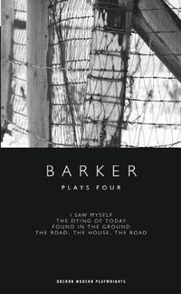 Cover image for Barker: Plays Four: I Saw Myself; The Dying of Today; Found in the Ground; The Road, The House, The Road