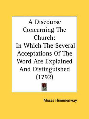 Cover image for A Discourse Concerning the Church: In Which the Several Acceptations of the Word Are Explained and Distinguished (1792)