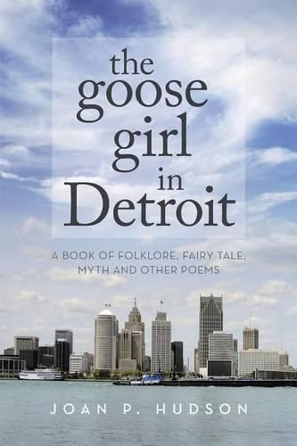 Cover image for The Goose Girl in Detroit: A Book of Folklore, Fairy Tale, Myth and Other Poems