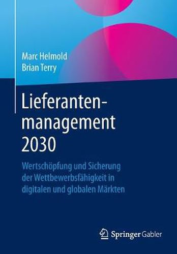 Lieferantenmanagement 2030: Wertschoepfung Und Sicherung Der Wettbewerbsfahigkeit in Digitalen Und Globalen Markten