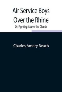 Cover image for Air Service Boys Over the Rhine; Or, Fighting Above the Clouds