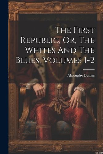 The First Republic, Or, The Whites And The Blues, Volumes 1-2