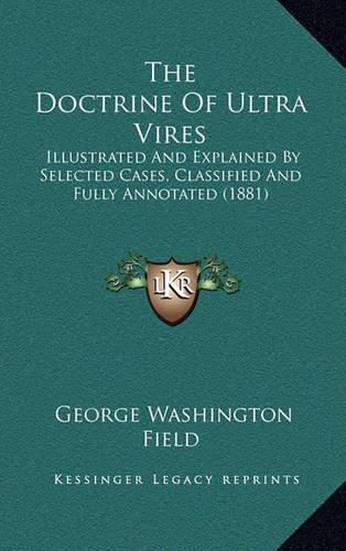 Cover image for The Doctrine of Ultra Vires: Illustrated and Explained by Selected Cases, Classified and Fully Annotated (1881)