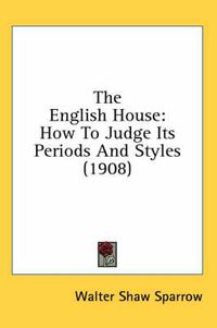 Cover image for The English House: How to Judge Its Periods and Styles (1908)