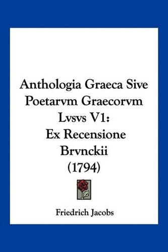 Anthologia Graeca Sive Poetarvm Graecorvm Lvsvs V1: Ex Recensione Brvnckii (1794)