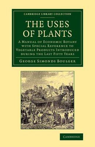 Cover image for The Uses of Plants: A Manual of Economic Botany with Special Reference to Vegetable Products Introduced during the Last Fifty Years