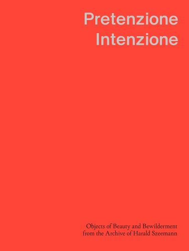 Cover image for Pretenzione Intenzione - Objects of Beauty and Bewilderment from the Archive of Harald Szeemann