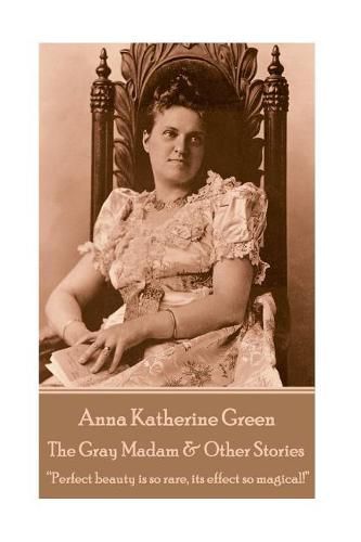 Anna Katherine Green - The Gray Madam & Other Stories: Perfect beauty is so rare, its effect so magical!