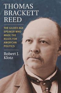 Cover image for Thomas Brackett Reed: The Gilded Age Speaker Who Made the Rules for American Politics