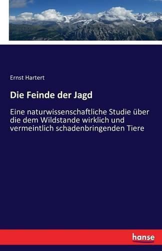 Cover image for Die Feinde der Jagd: Eine naturwissenschaftliche Studie uber die dem Wildstande wirklich und vermeintlich schadenbringenden Tiere