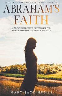 Cover image for Abraham's Faith A 30-Day Bible Study Devotional for Women Based on the Life of Abraham